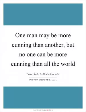 One man may be more cunning than another, but no one can be more cunning than all the world Picture Quote #1