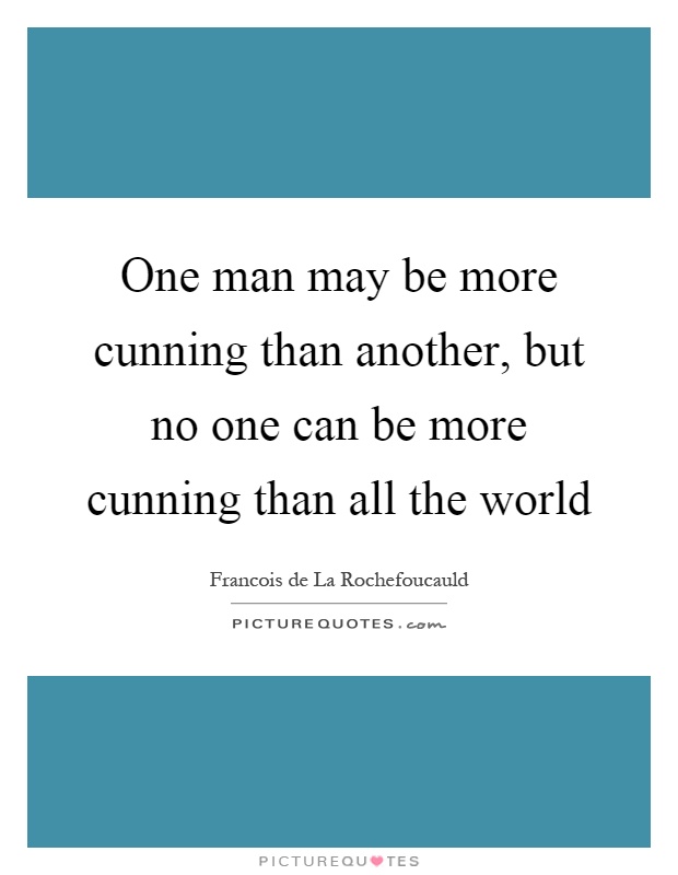 One man may be more cunning than another, but no one can be more cunning than all the world Picture Quote #1