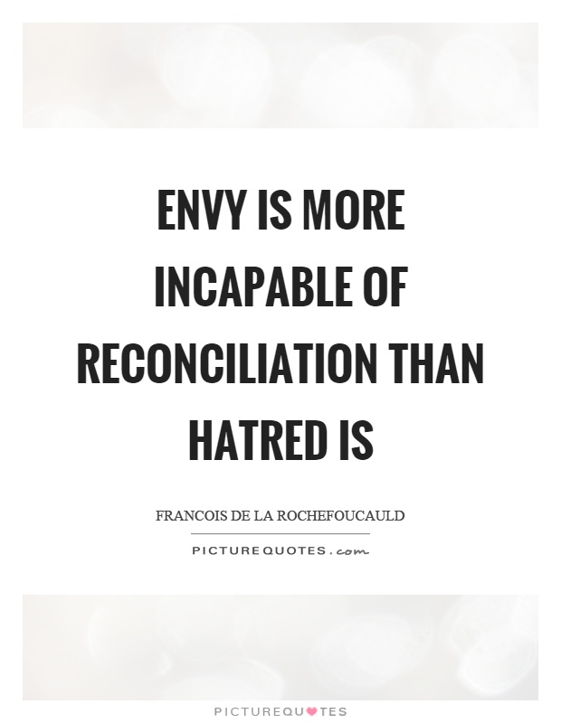 Envy is more incapable of reconciliation than hatred is Picture Quote #1