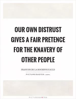 Our own distrust gives a fair pretence for the knavery of other people Picture Quote #1