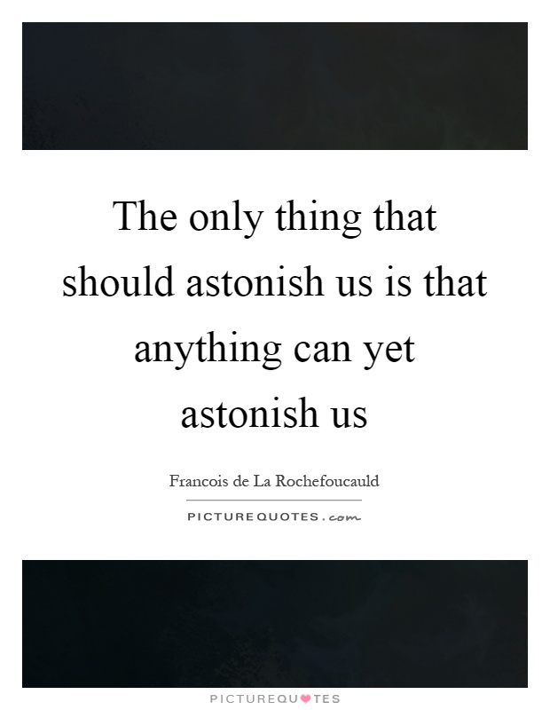 The only thing that should astonish us is that anything can yet astonish us Picture Quote #1