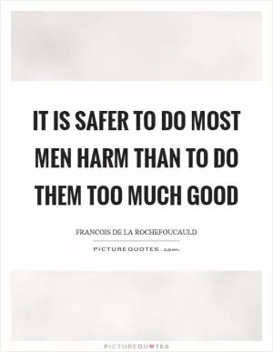 It is safer to do most men harm than to do them too much good Picture Quote #1