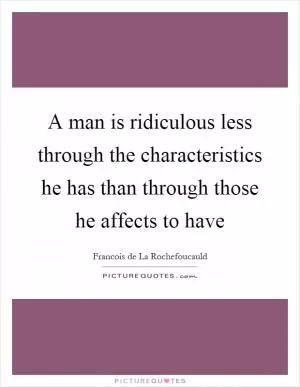 A man is ridiculous less through the characteristics he has than through those he affects to have Picture Quote #1