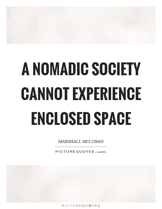 A nomadic society cannot experience enclosed space Picture Quote #1