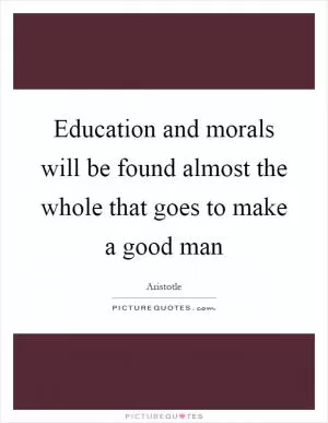 Education and morals will be found almost the whole that goes to make a good man Picture Quote #1