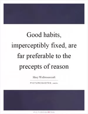 Good habits, imperceptibly fixed, are far preferable to the precepts of reason Picture Quote #1