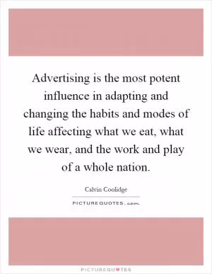 Advertising is the most potent influence in adapting and changing the habits and modes of life affecting what we eat, what we wear, and the work and play of a whole nation Picture Quote #1