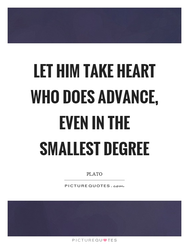 Let him take heart who does advance, even in the smallest degree Picture Quote #1