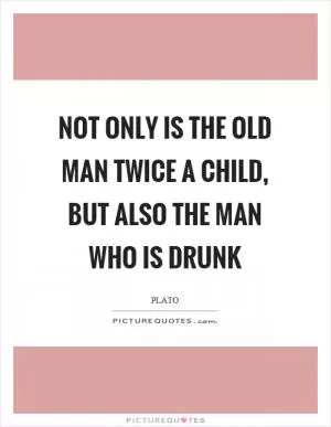 Not only is the old man twice a child, but also the man who is drunk Picture Quote #1