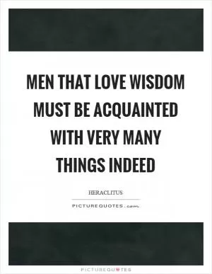 Men that love wisdom must be acquainted with very many things indeed Picture Quote #1