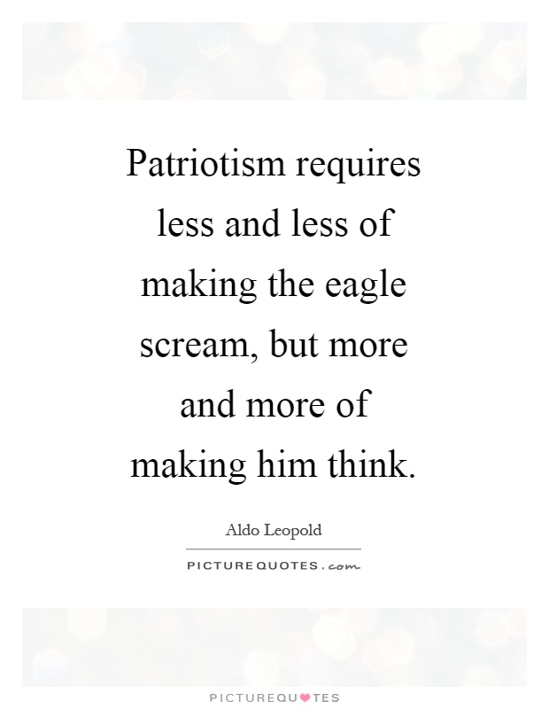 Patriotism requires less and less of making the eagle scream, but more and more of making him think Picture Quote #1