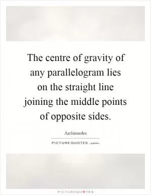 The centre of gravity of any parallelogram lies on the straight line joining the middle points of opposite sides Picture Quote #1