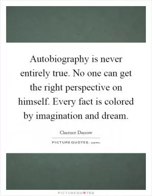 Autobiography is never entirely true. No one can get the right perspective on himself. Every fact is colored by imagination and dream Picture Quote #1