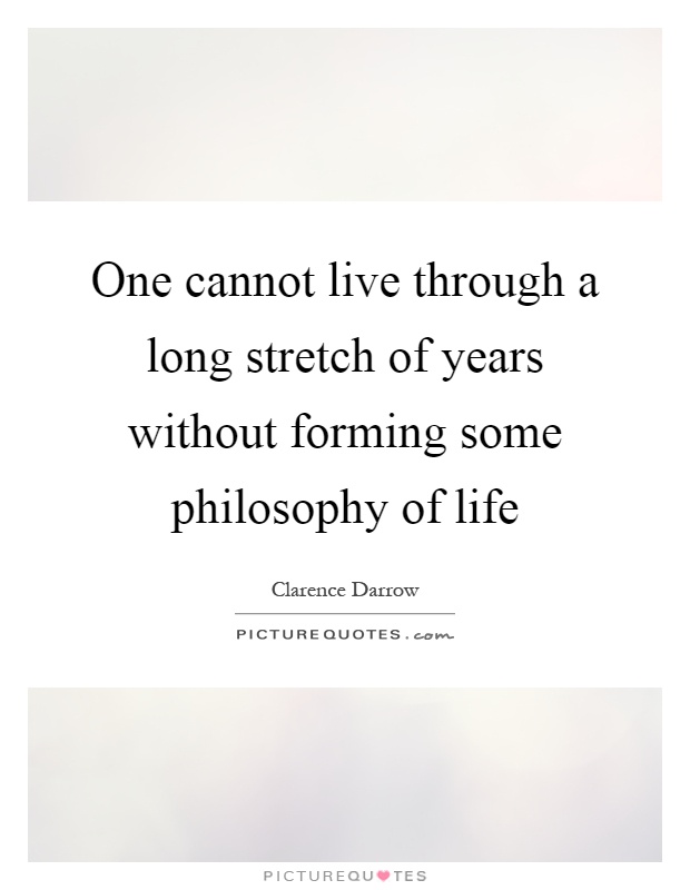 One cannot live through a long stretch of years without forming some philosophy of life Picture Quote #1