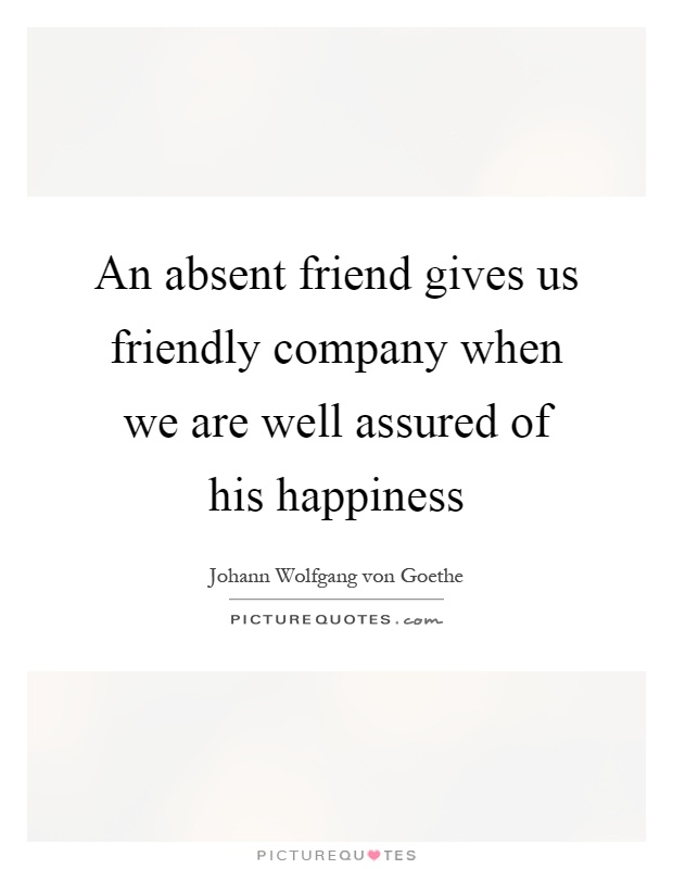 An absent friend gives us friendly company when we are well assured of his happiness Picture Quote #1