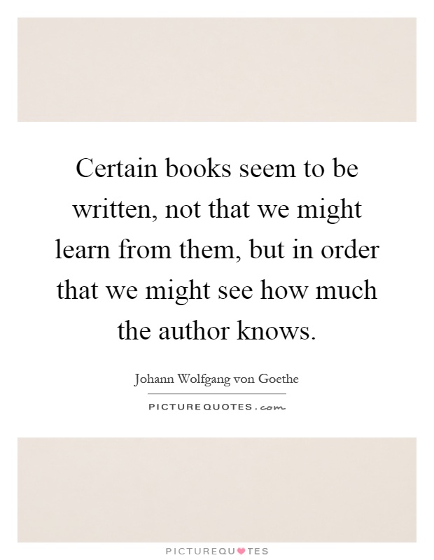 Certain books seem to be written, not that we might learn from them, but in order that we might see how much the author knows Picture Quote #1