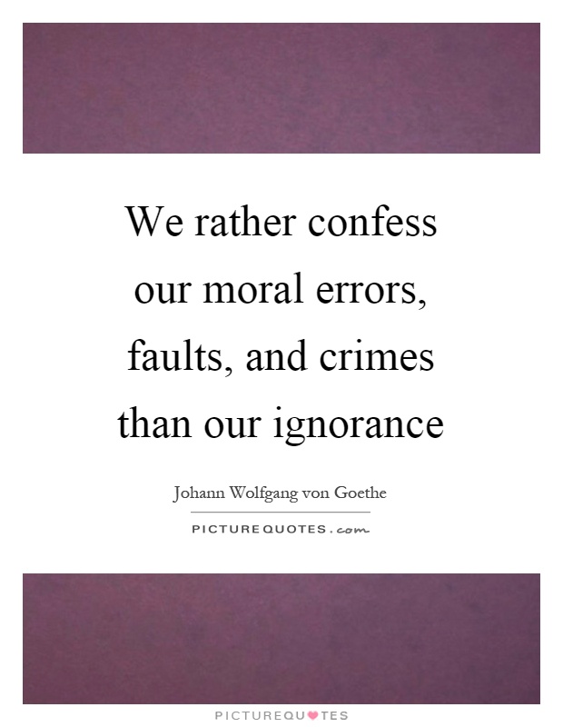 We rather confess our moral errors, faults, and crimes than our ignorance Picture Quote #1