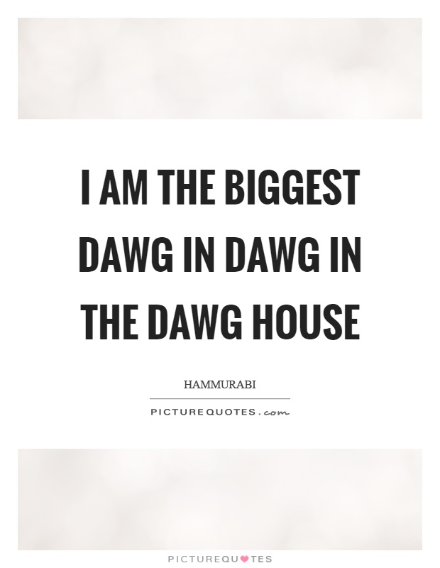 I am the biggest dawg in dawg in the dawg house Picture Quote #1