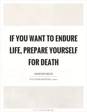 If you want to endure life, prepare yourself for death Picture Quote #1