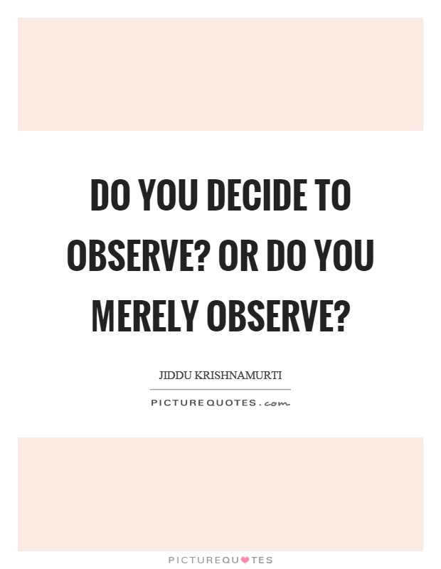 Do you decide to observe? Or do you merely observe? Picture Quote #1