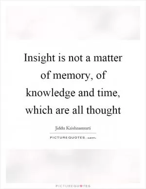 Insight is not a matter of memory, of knowledge and time, which are all thought Picture Quote #1