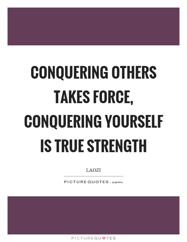 Conquering others takes force, conquering yourself is true strength Picture Quote #1