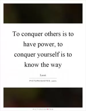 To conquer others is to have power, to conquer yourself is to know the way Picture Quote #1