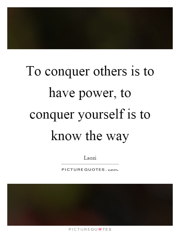 To conquer others is to have power, to conquer yourself is to know the way Picture Quote #1