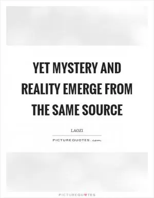 Yet mystery and reality emerge from the same source Picture Quote #1