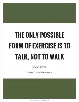 The only possible form of exercise is to talk, not to walk Picture Quote #1