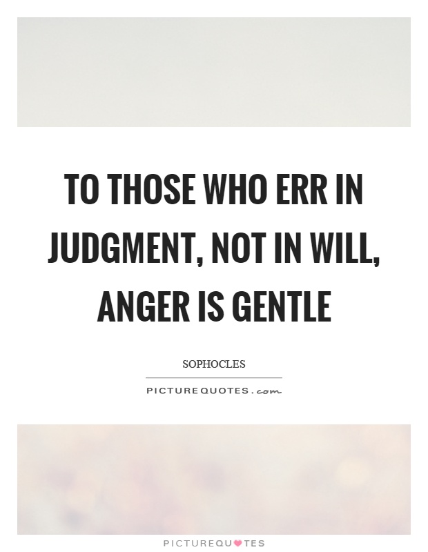 To those who err in judgment, not in will, anger is gentle Picture Quote #1