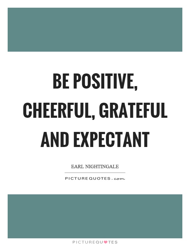Be positive, cheerful, grateful and expectant Picture Quote #1