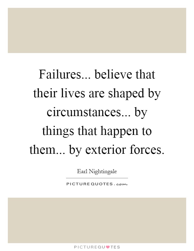 Failures... believe that their lives are shaped by circumstances... by things that happen to them... by exterior forces Picture Quote #1