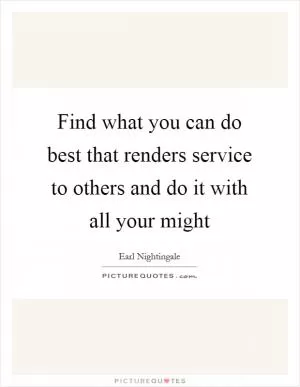 Find what you can do best that renders service to others and do it with all your might Picture Quote #1