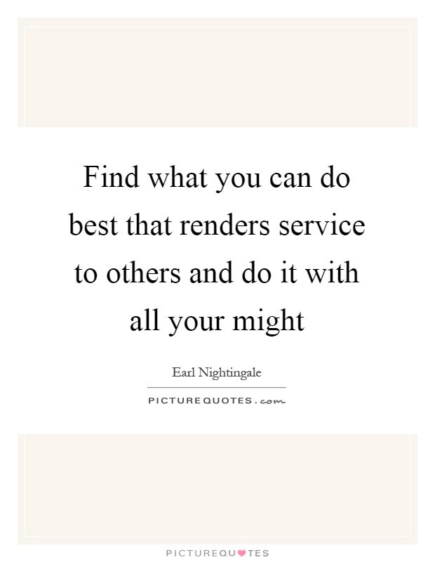 Find what you can do best that renders service to others and do it with all your might Picture Quote #1