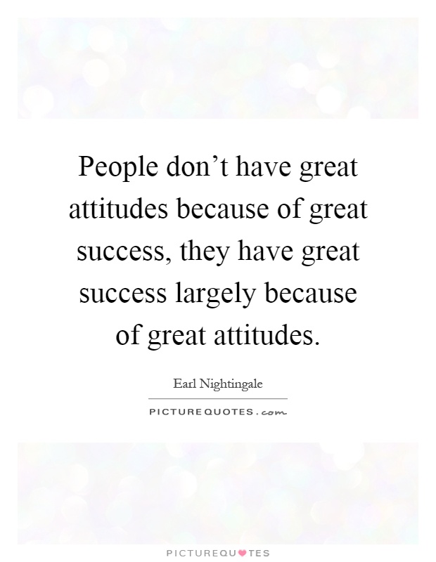 People don't have great attitudes because of great success, they have great success largely because of great attitudes Picture Quote #1