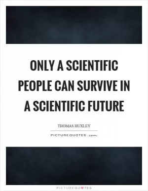 Only a scientific people can survive in a scientific future Picture Quote #1