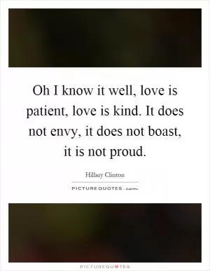 Oh I know it well, love is patient, love is kind. It does not envy, it does not boast, it is not proud Picture Quote #1