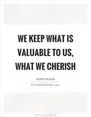 We keep what is valuable to us, what we cherish Picture Quote #1