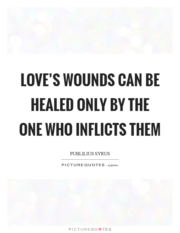 Love's wounds can be healed only by the one who inflicts them Picture Quote #1