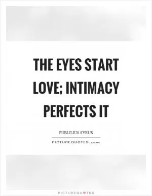 The eyes start love; intimacy perfects it Picture Quote #1