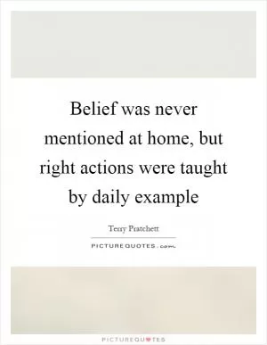 Belief was never mentioned at home, but right actions were taught by daily example Picture Quote #1