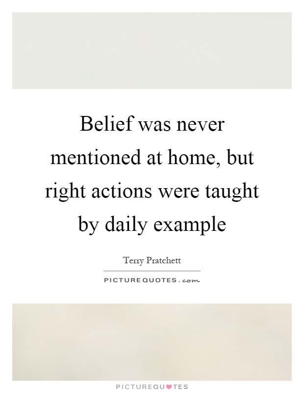 Belief was never mentioned at home, but right actions were taught by daily example Picture Quote #1