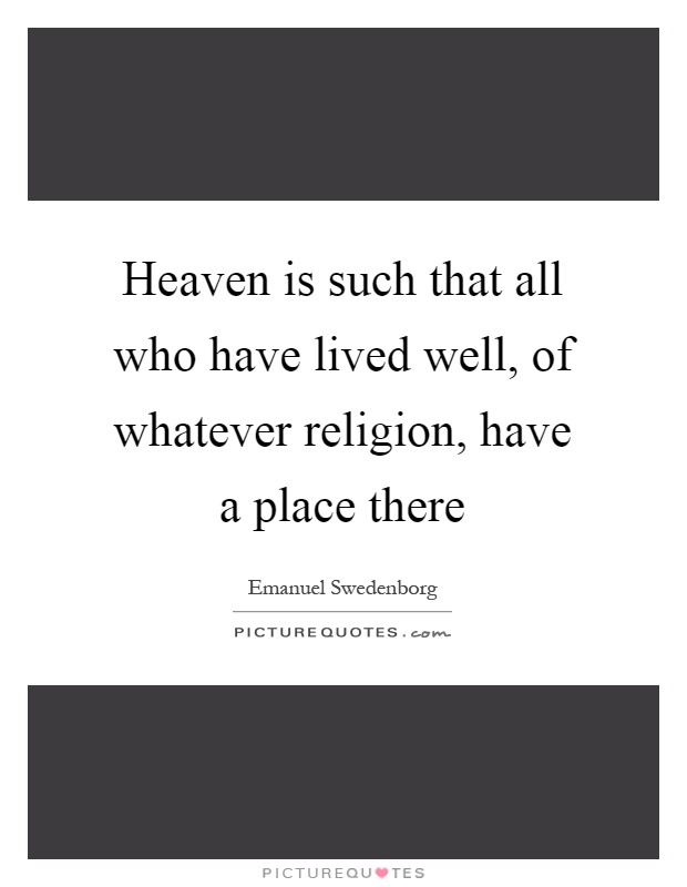 Heaven is such that all who have lived well, of whatever religion, have a place there Picture Quote #1