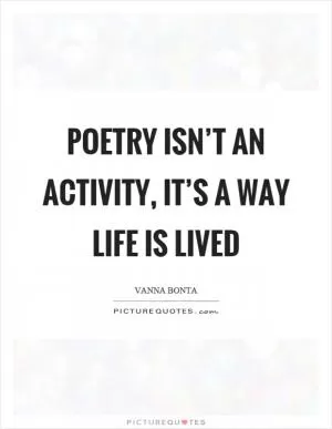 Poetry isn’t an activity, it’s a way life is lived Picture Quote #1