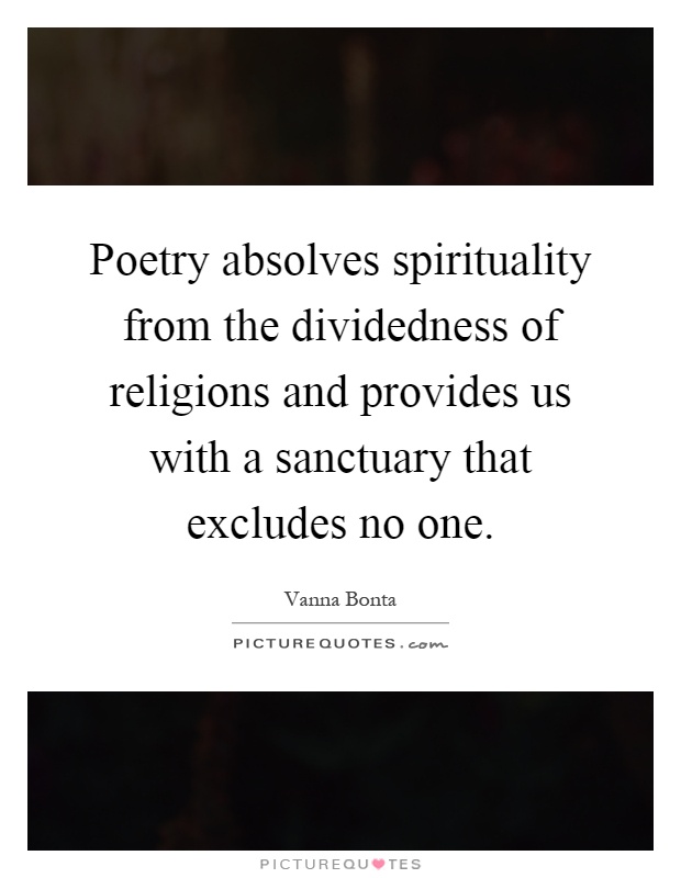 Poetry absolves spirituality from the dividedness of religions and provides us with a sanctuary that excludes no one Picture Quote #1