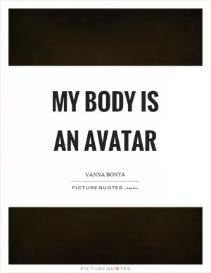 My body is an avatar Picture Quote #1