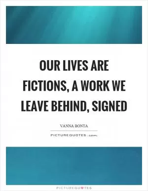 Our lives are fictions, a work we leave behind, signed Picture Quote #1