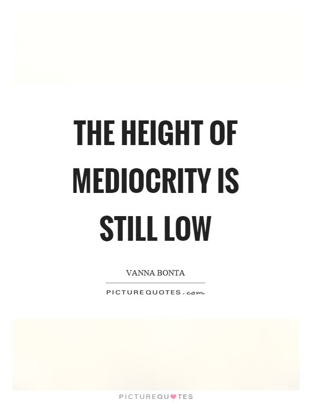 The height of mediocrity is still low Picture Quote #1