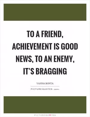 To a friend, achievement is good news, to an enemy, it’s bragging Picture Quote #1